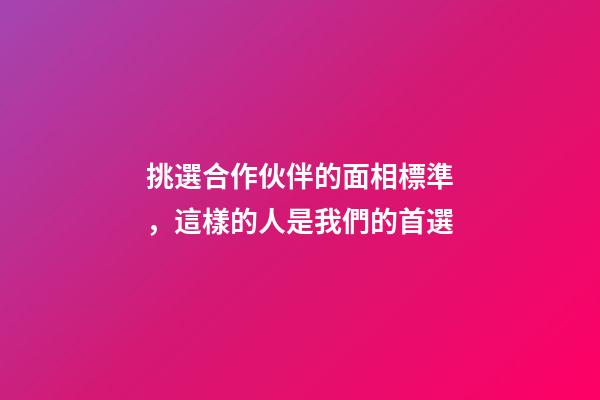 挑選合作伙伴的面相標準，這樣的人是我們的首選